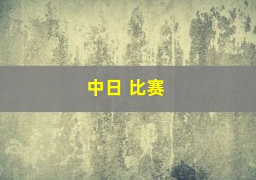 中日 比赛